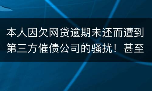 本人因欠网贷逾期未还而遭到第三方催债公司的骚扰！甚至是我所以亲戚朋友都