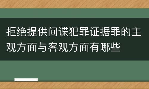 拒绝提供间谍犯罪证据罪的主观方面与客观方面有哪些