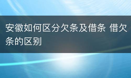 安徽如何区分欠条及借条 借欠条的区别