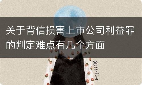 关于背信损害上市公司利益罪的判定难点有几个方面