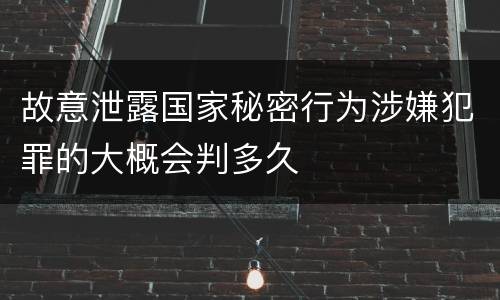 故意泄露国家秘密行为涉嫌犯罪的大概会判多久