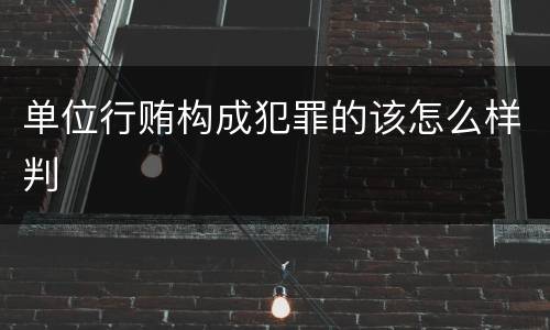 单位行贿构成犯罪的该怎么样判