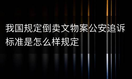 我国规定倒卖文物案公安追诉标准是怎么样规定