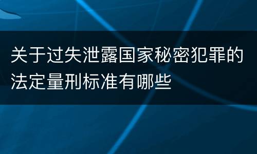 关于过失泄露国家秘密犯罪的法定量刑标准有哪些