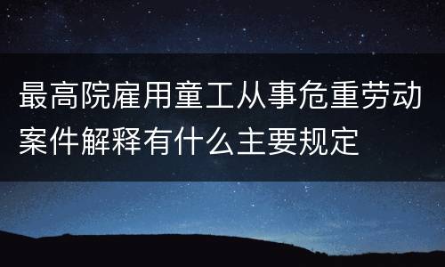 最高院雇用童工从事危重劳动案件解释有什么主要规定