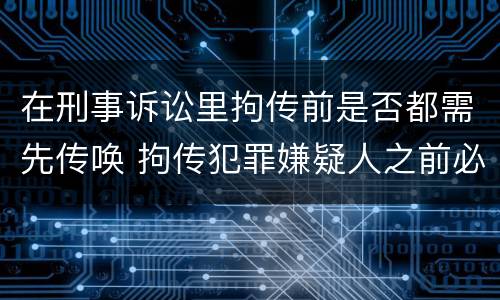 在刑事诉讼里拘传前是否都需先传唤 拘传犯罪嫌疑人之前必须先传唤