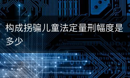 构成拐骗儿童法定量刑幅度是多少