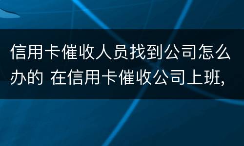信用卡催收人员找到公司怎么办的 在信用卡催收公司上班,犯法吗