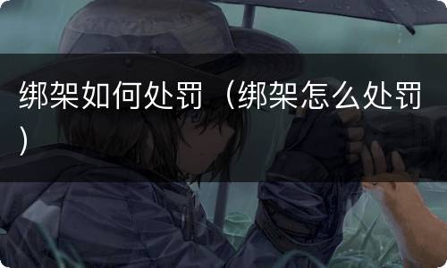 绑架如何处罚（绑架怎么处罚）