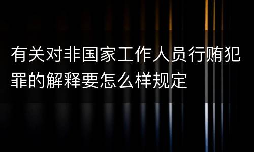 有关对非国家工作人员行贿犯罪的解释要怎么样规定