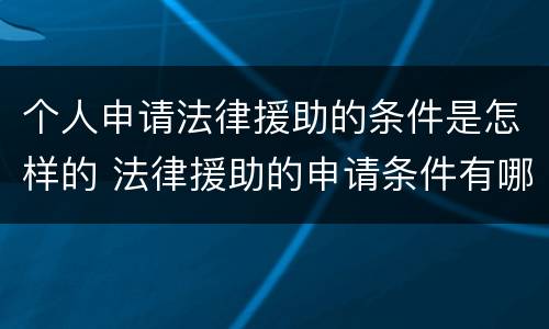 个人申请法律援助的条件是怎样的 法律援助的申请条件有哪些