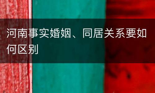 河南事实婚姻、同居关系要如何区别