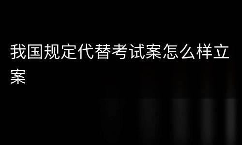 我国规定代替考试案怎么样立案