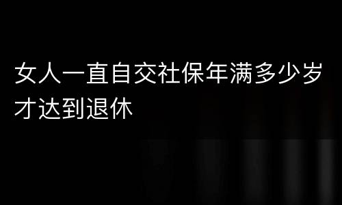 女人一直自交社保年满多少岁才达到退休