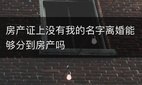 房产证上没有我的名字离婚能够分到房产吗