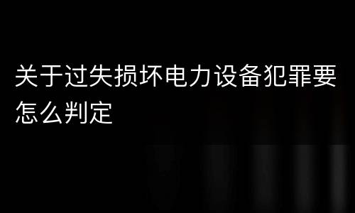 关于过失损坏电力设备犯罪要怎么判定