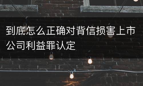 到底怎么正确对背信损害上市公司利益罪认定