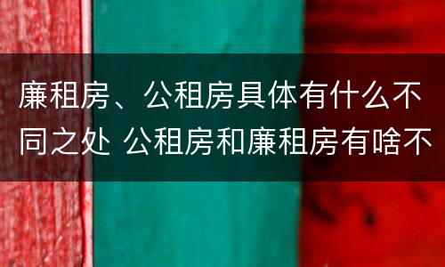 廉租房、公租房具体有什么不同之处 公租房和廉租房有啥不同