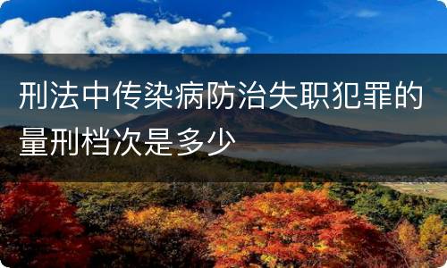 刑法中传染病防治失职犯罪的量刑档次是多少