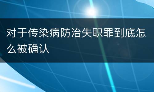 对于传染病防治失职罪到底怎么被确认