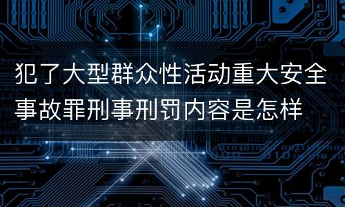犯了大型群众性活动重大安全事故罪刑事刑罚内容是怎样