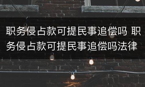职务侵占款可提民事追偿吗 职务侵占款可提民事追偿吗法律