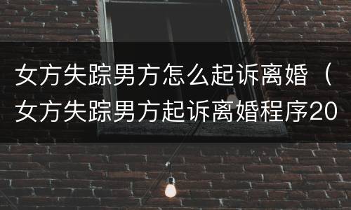 女方失踪男方怎么起诉离婚（女方失踪男方起诉离婚程序2020年）