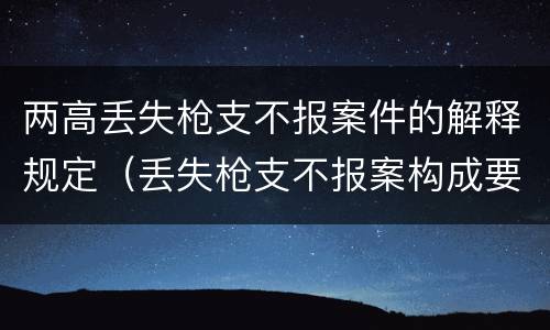 两高丢失枪支不报案件的解释规定（丢失枪支不报案构成要件）