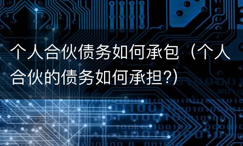 个人合伙债务如何承包（个人合伙的债务如何承担?）