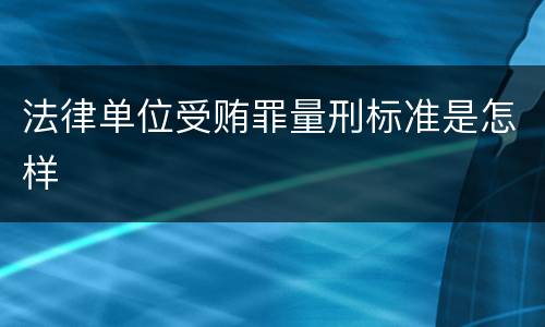 法律单位受贿罪量刑标准是怎样