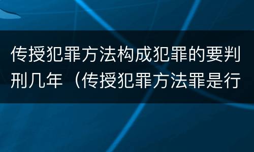传授犯罪方法构成犯罪的要判刑几年（传授犯罪方法罪是行为犯还是结果犯）
