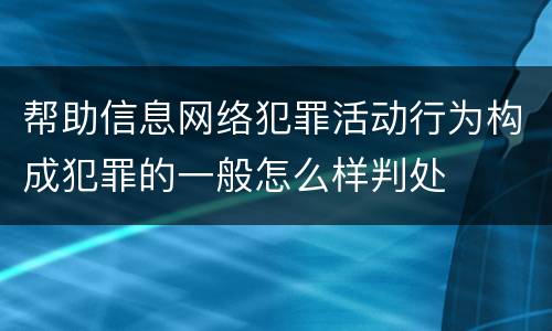 帮助信息网络犯罪活动行为构成犯罪的一般怎么样判处