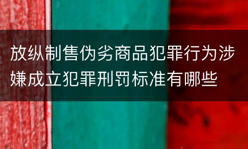 放纵制售伪劣商品犯罪行为涉嫌成立犯罪刑罚标准有哪些