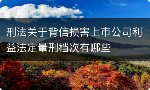 刑法关于背信损害上市公司利益法定量刑档次有哪些