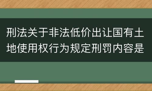 刑法关于非法低价出让国有土地使用权行为规定刑罚内容是什么