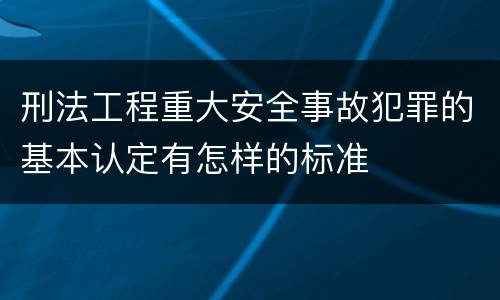 刑法工程重大安全事故犯罪的基本认定有怎样的标准