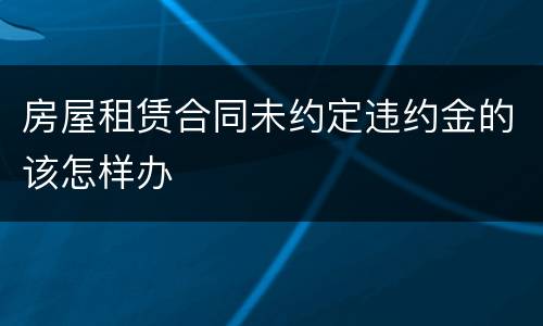 房屋租赁合同未约定违约金的该怎样办