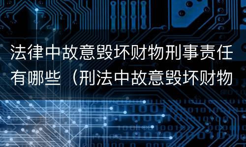 法律中故意毁坏财物刑事责任有哪些（刑法中故意毁坏财物罪的规定有哪些）