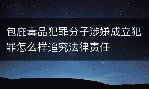 包庇毒品犯罪分子涉嫌成立犯罪怎么样追究法律责任