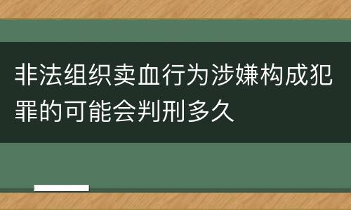 非法组织卖血行为涉嫌构成犯罪的可能会判刑多久
