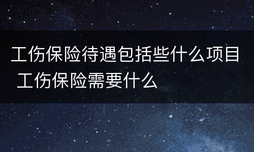 工伤保险待遇包括些什么项目 工伤保险需要什么