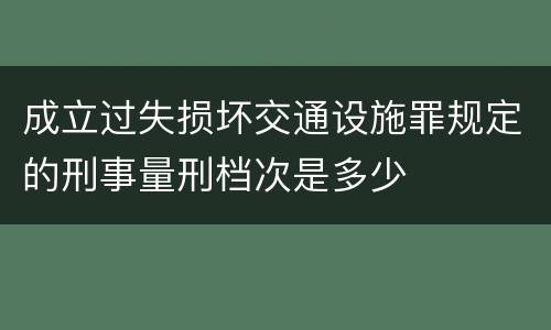 成立过失损坏交通设施罪规定的刑事量刑档次是多少