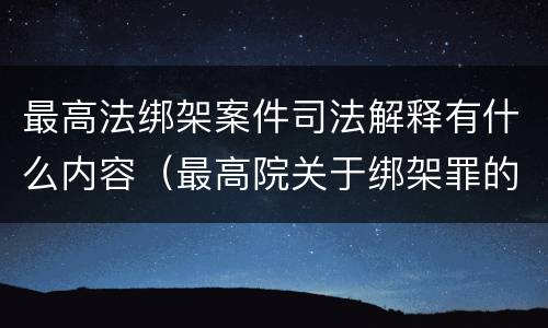 最高法绑架案件司法解释有什么内容（最高院关于绑架罪的司法解释）