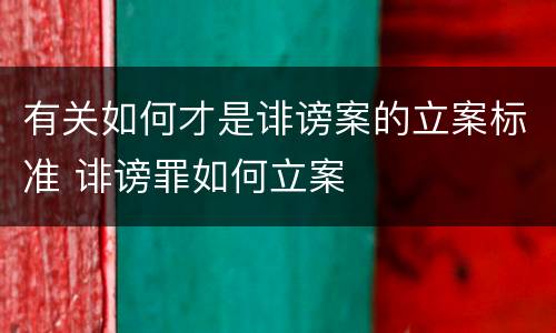 有关如何才是诽谤案的立案标准 诽谤罪如何立案