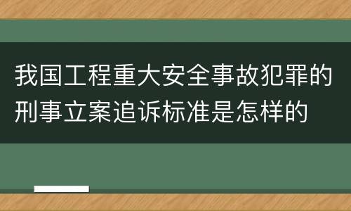 我国工程重大安全事故犯罪的刑事立案追诉标准是怎样的