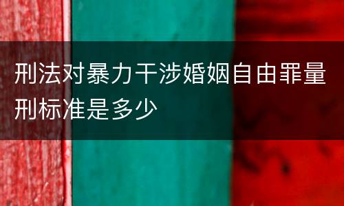 刑法对暴力干涉婚姻自由罪量刑标准是多少