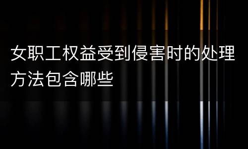 女职工权益受到侵害时的处理方法包含哪些
