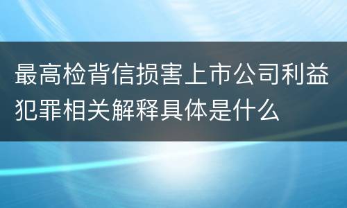 最高检背信损害上市公司利益犯罪相关解释具体是什么