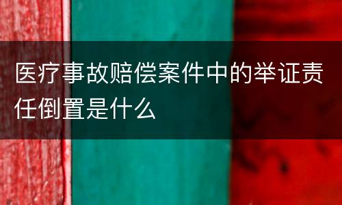 医疗事故赔偿案件中的举证责任倒置是什么