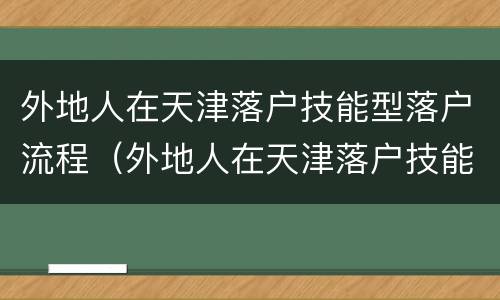 外地人在天津落户技能型落户流程（外地人在天津落户技能型落户流程图）